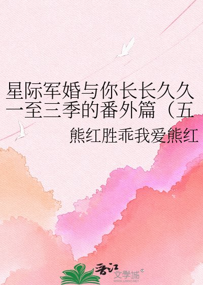 星际军婚与你长长久久一至三季的番外篇（五部电视剧和二部书中（军婚））