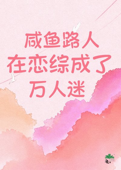 咸鱼路人在恋综成了万人迷！