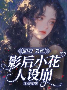 《旅综?发疯!影后小花人设崩》