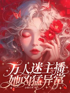 万人迷主播她凶猛异常
