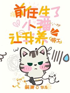 《关于前任生了小猫还让我带崽这件事》