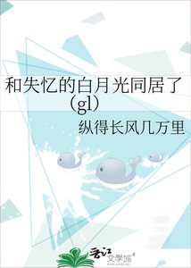 《和失忆的白月光同居了(gl)》