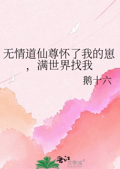 无情道仙尊怀了我的崽，满世界找我