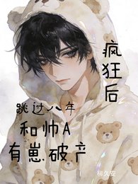 《疯狂候,跳过八年和帅A有崽破产》
