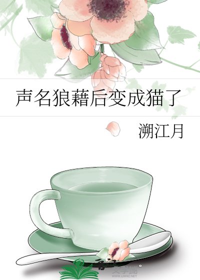 《声名狼藉后变成猫了》