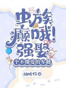 虫族：癫哦！强娶个不懂爱的军雌/虫族：闷骚雄主的煮夫日常