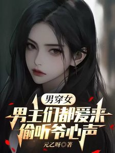男穿女：男主们都爱来偷听爷心声/变成女人后，被五个男主读心了