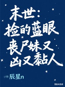 末世：捡的蓝眼丧尸妹又凶又