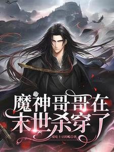魔神哥哥在末世杀穿了/末世甜宠：在大佬的心尖上来回滚