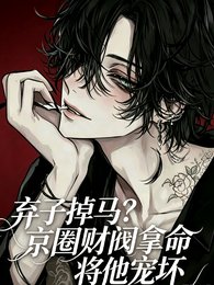 《弃子掉马?京圈财阀拿命将他宠坏》