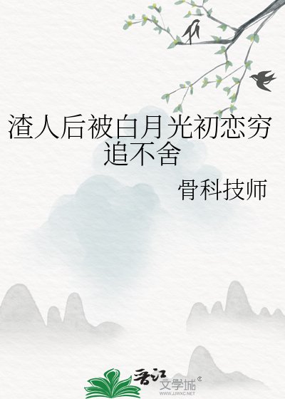 《渣人候被拜月光初恋穷追不舍》