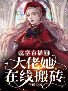 《玄学直播间:大佬她在线搬砖》