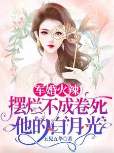《军婚火辣摆烂不成卷死他的白月光》