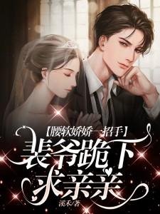 《腰软娇娇一招手,裴爷跪下求亲亲》