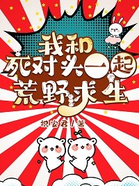 《我和死对头一起荒野求生》