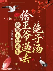 窝囊王妃重生，给王爷送去绝子汤