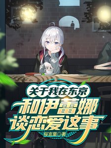 （魔旅同人）关于我在东京和伊蕾娜谈恋爱这事