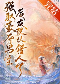 《强取男主后发现认错人了/强取豪夺男主后发现认错人了》