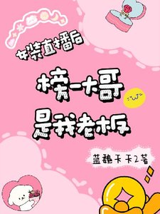 《女装直播后榜一大哥是我老板》