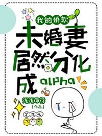 我的娇软未婚妻居然分化成alpha