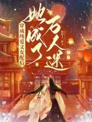《穿成纯爱文女配后,她成了万人迷》