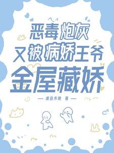 《恶毒炮灰又被病娇王爷金屋藏娇》