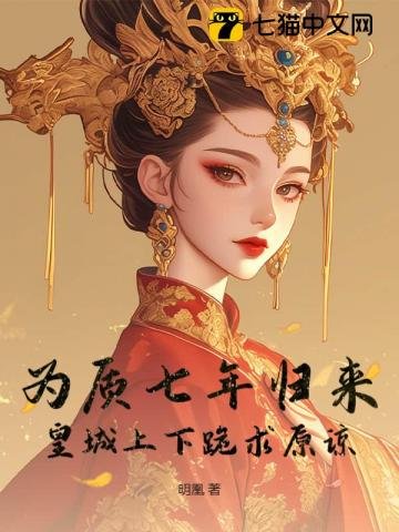 为质七年归来，皇城上下跪求原谅