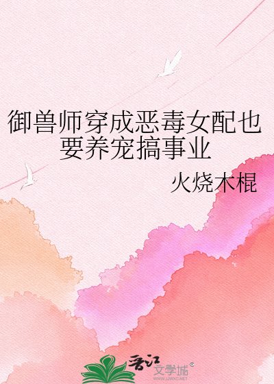 《御兽师穿成恶毒女配也要养宠搞事业》