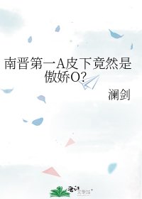 南晋第一A皮下竟然是傲娇O？