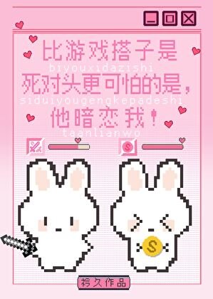 《比游戏搭子是死对头更可怕的是,他暗恋我!》