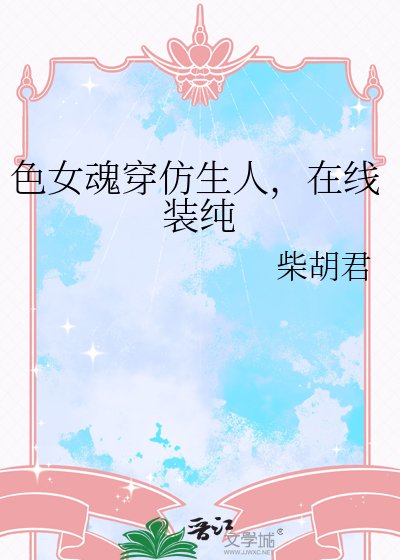 色女魂穿仿生人，在线装纯