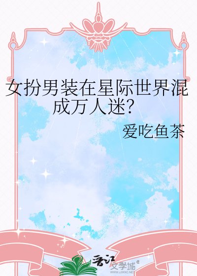女扮男装在星际世界混成万人迷?