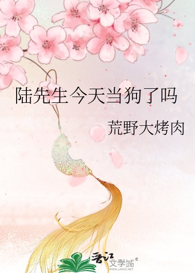 《陆先生今天当狗了吗》