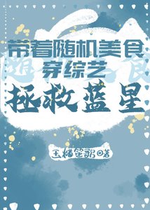 《带着随机美食穿综艺拯救蓝星》