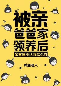 被亲爸爸家领养后