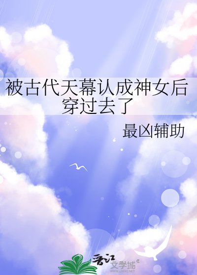 《被古代天幕认成神女后穿过去了》
