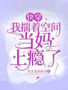 《快穿:我揣着空间当妈上瘾了》