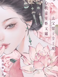 《心机妾室娇又媚,去父留子全干废》