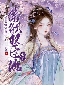 《貌美继室摆烂后,禁欲权臣他慌了》