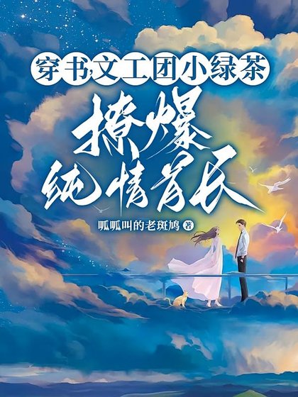 糊咖茶又媚，大佬私下哄着求亲亲/穿书，文工团小绿茶撩爆纯情首长