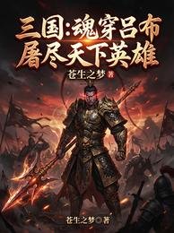 三国：魂穿吕布，屠尽天下英雄