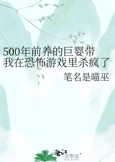 500年前养的巨婴带我在恐怖游戏里杀疯了