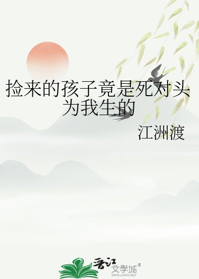 捡来的孩子竟是死对头为我生的