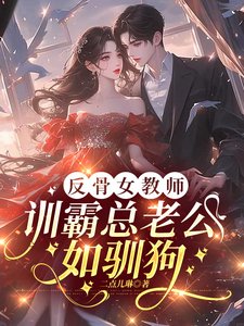 《反骨女教师,训霸总老公如驯狗》