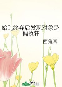 《始乱终弃后发现对象是偏执狂》