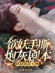 《欲妖手撕炮灰剧本,肆意撩惹主神/主神,黑莲花又杀主角!我递的刀》
