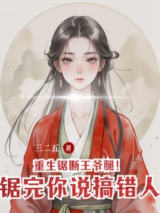 《重生锯断王爷腿!锯完你说搞错人》
