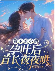 资本家小 姐孕吐后，首长夜夜哄