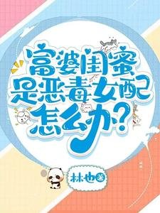 富婆闺蜜是恶毒女配怎么办？