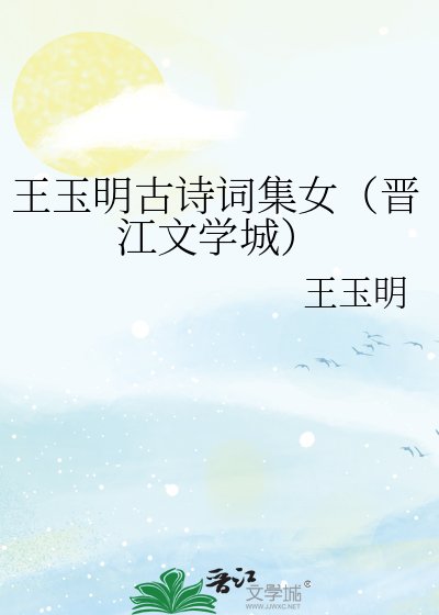 王玉明古诗词集女（晋江文学城）